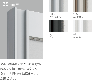 35mm框 アルミの質感を活かした重厚感のある框幅35mmのスタンダードタイプ。引手を兼ね備えたフレーム形状です。